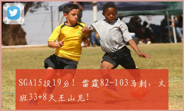 SGA15投19分！雷霆82-103马刺，文班33+8天王山见！